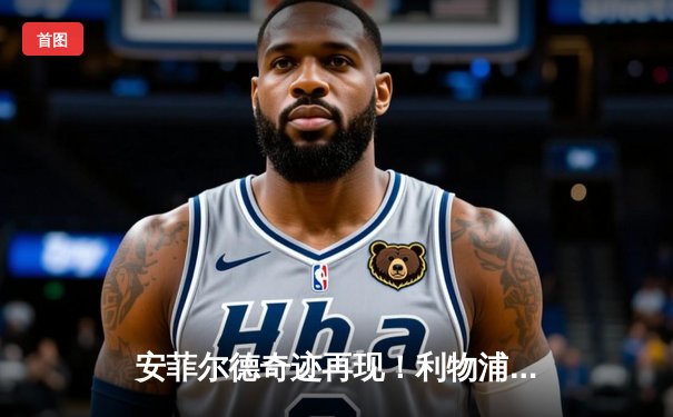 安菲尔德奇迹再现！利物浦加时鏖战3-2逆转皇马，萨拉赫传射建功