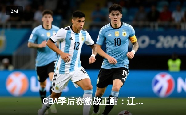 CBA季后赛激战正酣：辽宁队加时逆转广东，赵继伟独揽35分创纪录 - 2