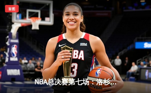 NBA总决赛第七场：洛杉矶湖人惊险夺冠，詹姆斯FMVP加冕传奇