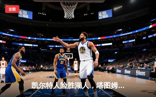 凯尔特人险胜湖人，塔图姆40分主宰世纪对决